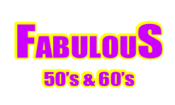 FABULOUS 50’s & 60’s